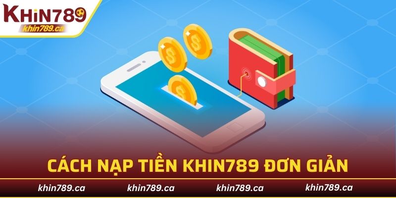 Cách nạp tiền KHIN789 đơn giản chỉ với vài bước 
