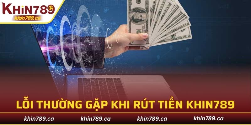 Những lỗi cơ bản khi thực hiện rút tiền KHIN789 