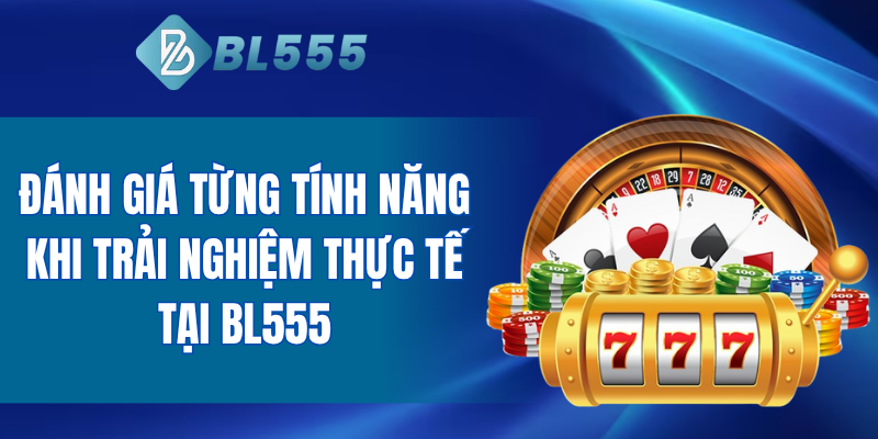 Đánh giá từng tính năng khi trải nghiệm thực tế tại BL555